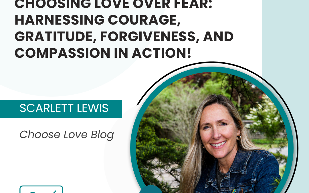 Choosing Love Over Fear: Harnessing Courage, Gratitude, Forgiveness, and Compassion in Action!